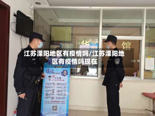 江苏溧阳地区有疫情吗/江苏溧阳地区有疫情吗现在-第2张图片