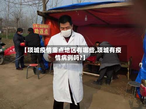 【项城疫情重点地区有哪些,项城有疫情病例吗?】-第1张图片