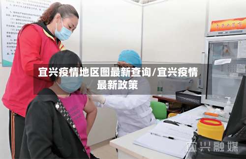 宜兴疫情地区图最新查询/宜兴疫情最新政策-第1张图片