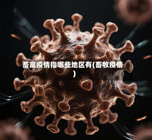 畜禽疫情指哪些地区有(畜牧疫情)-第1张图片