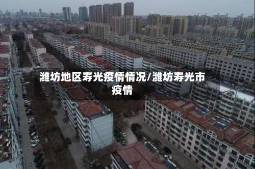 潍坊地区寿光疫情情况/潍坊寿光市疫情-第3张图片