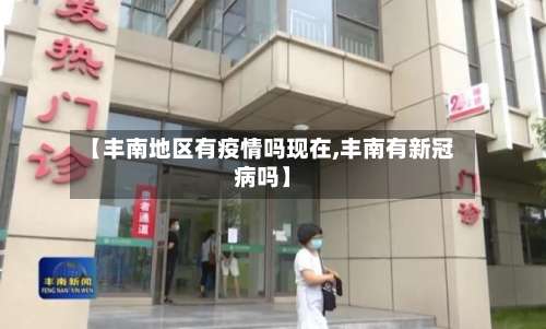【丰南地区有疫情吗现在,丰南有新冠病吗】-第2张图片