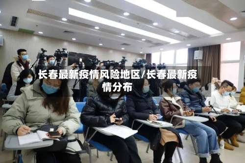 长春最新疫情风险地区/长春最新疫情分布-第2张图片