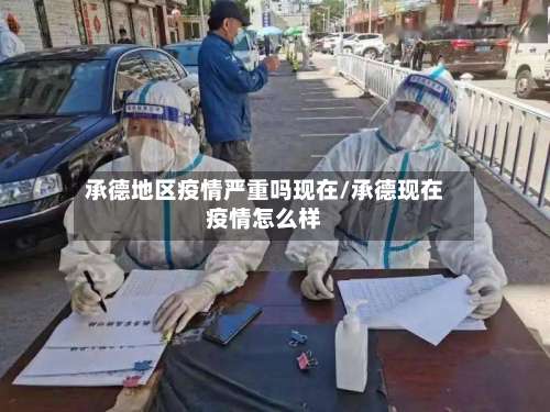 承德地区疫情严重吗现在/承德现在疫情怎么样-第2张图片