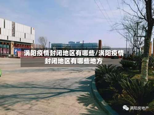 涡阳疫情封闭地区有哪些/涡阳疫情封闭地区有哪些地方-第2张图片